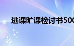 逃课旷课检讨书500字 逃课旷课检讨书