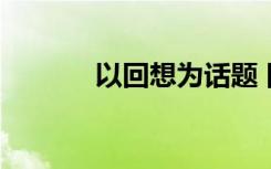 以回想为话题 回想800字作文