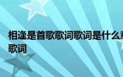 相逢是首歌歌词歌词是什么意思 相逢是首歌歌词相逢是首歌歌词