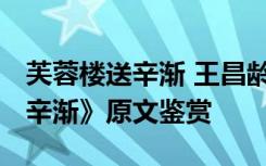 芙蓉楼送辛渐 王昌龄原文 王昌龄《芙蓉楼送辛渐》原文鉴赏