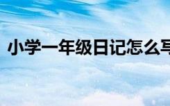 小学一年级日记怎么写才好 小学一年级日记