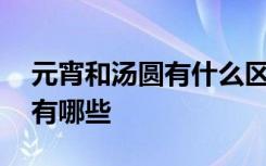 元宵和汤圆有什么区别呢 元宵和汤圆的区别有哪些