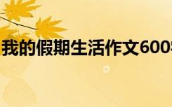 我的假期生活作文600字 假期生活作文600字