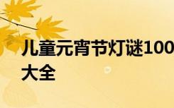 儿童元宵节灯谜100条简单 儿童元宵节灯谜大全