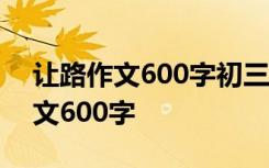 让路作文600字初三记叙文 让路中考满分作文600字