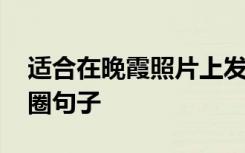 适合在晚霞照片上发的句子 晚霞照片发朋友圈句子