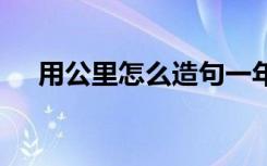 用公里怎么造句一年级 用公里怎么造句