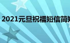 2021元旦祝福短信简短 元旦短信祝福语最新