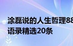 涂磊说的人生哲理88条 涂磊关于人生的经典语录精选20条