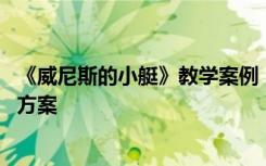 《威尼斯的小艇》教学案例 《威尼斯的小艇》教学设计优秀方案