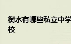 衡水有哪些私立中学 衡水有哪些好的私立学校