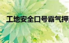 工地安全口号霸气押韵 工地施工安全口号