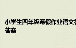 小学生四年级寒假作业语文答案 小学四年级语文寒假作业及答案