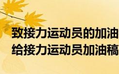 致接力运动员的加油稿150字~200字精选 写给接力运动员加油稿