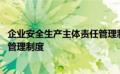 企业安全生产主体责任管理制度内容 企业安全生产主体责任管理制度