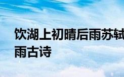 饮湖上初晴后雨苏轼苏轼 苏轼饮湖上初晴后雨古诗