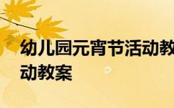 幼儿园元宵节活动教案大班 幼儿园元宵节活动教案