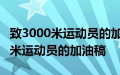 致3000米运动员的加油稿200字左右 致3000米运动员的加油稿