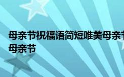 母亲节祝福语简短唯美母亲节的句子 母亲节祝福语简短唯美母亲节