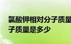 氯酸钾相对分子质量是多少 氯酸钾的相对分子质量是多少