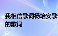 我相信歌词杨培安歌词简谱 杨培安《我相信》的歌词