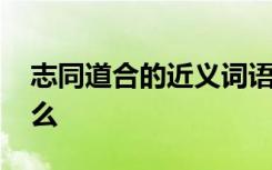 志同道合的近义词语 志同道合的近义词是什么