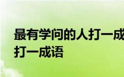 最有学问的人打一成语是什么 最有学问的人打一成语