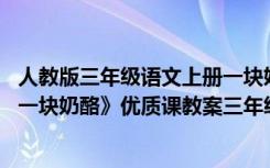 人教版三年级语文上册一块奶酪教学视频 三年级上册语文《一块奶酪》优质课教案三年级