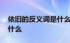 依旧的反义词是什么二年级 依旧的反义词是什么