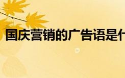 国庆营销的广告语是什么 国庆营销的广告语