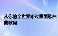 从你的全世界路过里面歌曲 李荣浩的从你的全世界路过主题曲歌词