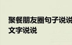 聚餐朋友圈句子说说文案 聚餐发朋友圈配的文字说说