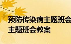 预防传染病主题班会教案幼儿园 预防传染病主题班会教案