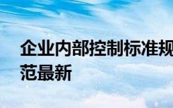 企业内部控制标准规范 企业内部控制基本规范最新