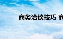 商务洽谈技巧 商务洽谈礼仪知识