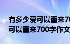 有多少爱可以重来700字作文初一 有多少爱可以重来700字作文