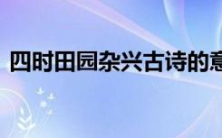 四时田园杂兴古诗的意思 四时田园杂兴古诗