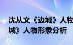 沈从文《边城》人物形象分析图 沈从文《边城》人物形象分析