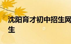 沈阳育才初中招生网站 沈阳育才初中怎么招生