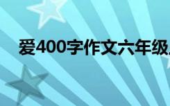 爱400字作文六年级上册 爱的400字作文