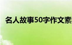 名人故事50字作文素材 名人故事50字作文