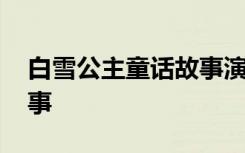 白雪公主童话故事演讲 《白雪公主》童话故事