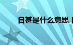 日甚是什么意思 日甚一日成语解析