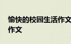 愉快的校园生活作文怎么写 愉快的校园生活作文