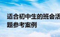 适合初中生的班会活动 适合初中生的班会主题参考案例