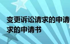 变更诉讼请求的申请书范本 2022变更诉讼请求的申请书