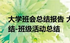 大学班会总结报告 大学班级主题班会活动总结-班级活动总结