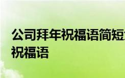 公司拜年祝福语简短大气一点2024 公司拜年祝福语