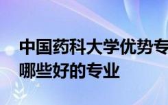 中国药科大学优势专业排名 中国药科大学有哪些好的专业