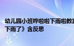 幼儿园小班哗啦啦下雨啦教案 幼儿园小班主题教案《哗啦啦下雨了》含反思